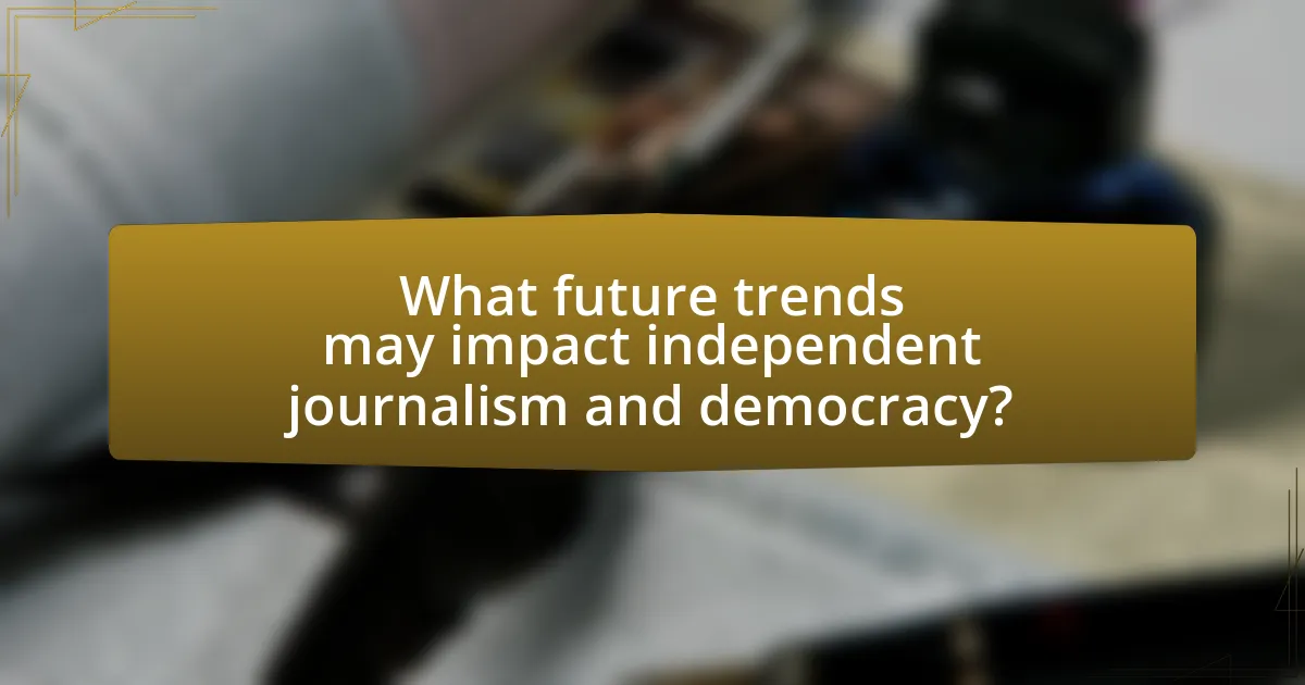 What future trends may impact independent journalism and democracy?